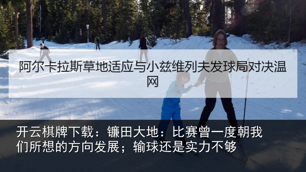开云棋牌下载：镰田大地：比赛曾一度朝我们所想的方向发展；输球还是实力不够