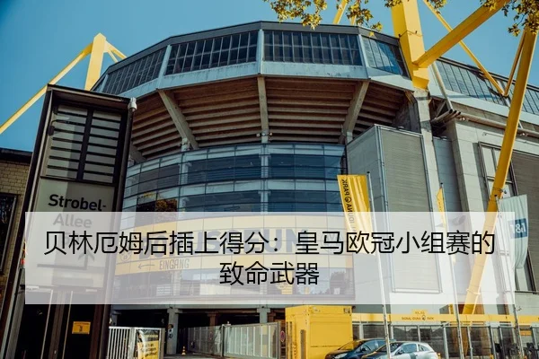 贝林厄姆后插上得分：皇马欧冠小组赛的致命武器