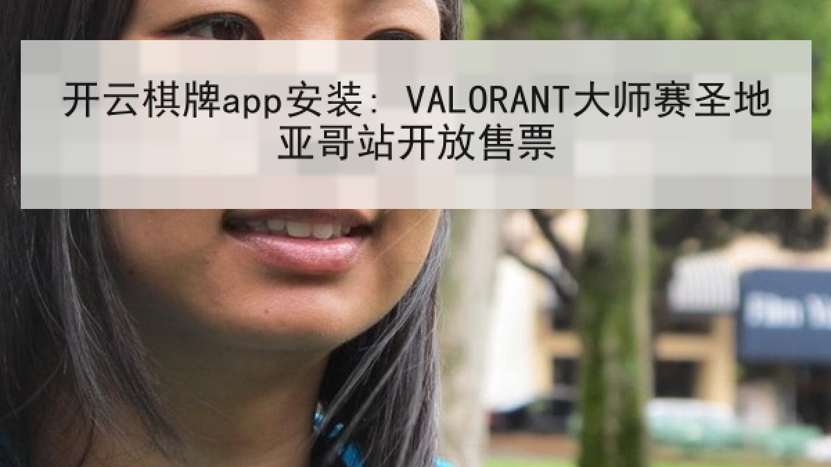开云棋牌app安装: VALORANT大师赛圣地亚哥站开放售票