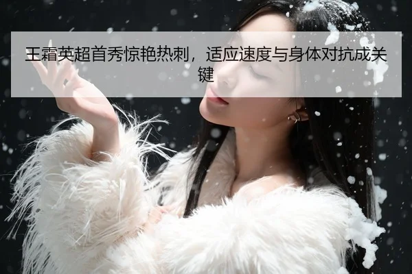 王霜英超首秀惊艳热刺，适应速度与身体对抗成关键