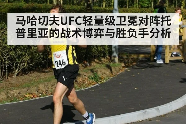 马哈切夫UFC轻量级卫冕对阵托普里亚的战术博弈与胜负手分析