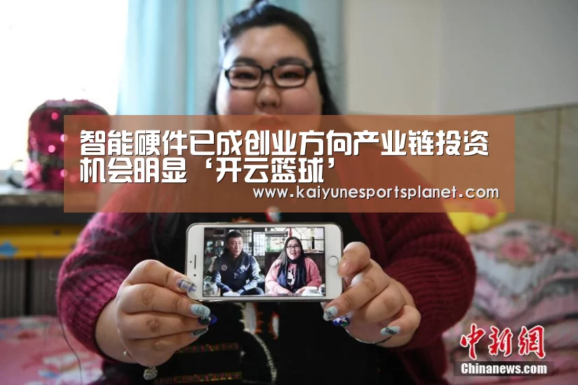 智能硬件已成创业方向产业链投资机会明显‘开云篮球’