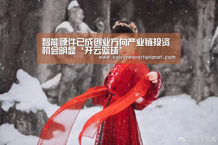 智能硬件已成创业方向产业链投资机会明显‘开云篮球’(图3) 开云百家乐